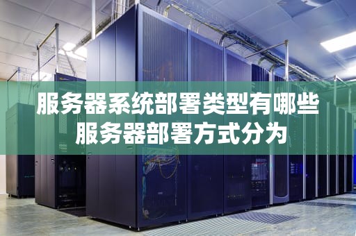 服务器系统部署类型有哪些 服务器部署方式分为