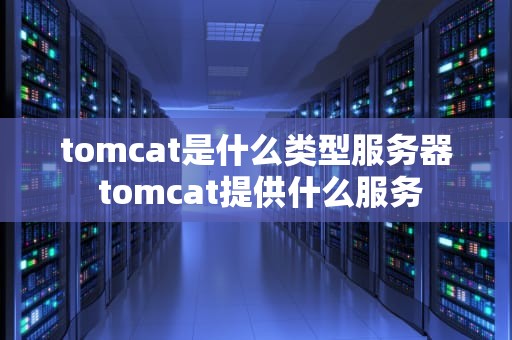 tomcat是什么类型服务器 tomcat提供什么服务