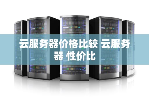 云服务器价格比较 云服务器 性价比