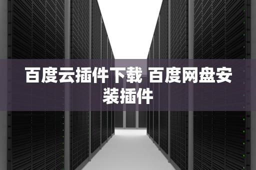 百度云插件下载 百度网盘安装插件