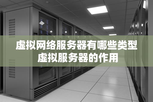 虚拟网络服务器有哪些类型 虚拟服务器的作用