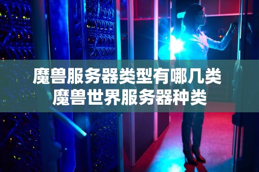 魔兽服务器类型有哪几类 魔兽世界服务器种类