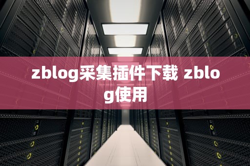 zblog采集插件下载 zblog使用