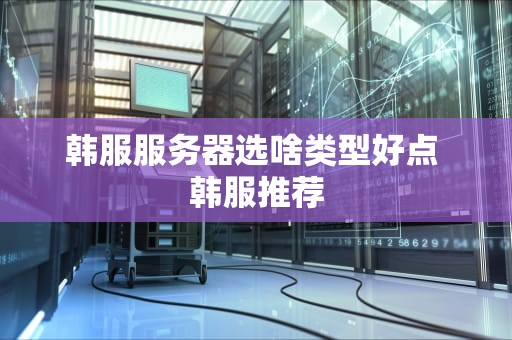 韩服服务器选啥类型好点 韩服推荐
