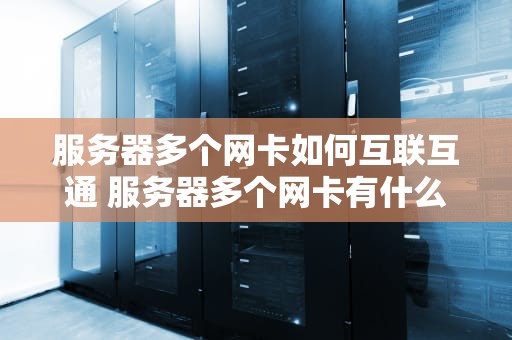 服务器多个网卡如何互联互通 服务器多个网卡有什么用