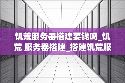 饥荒服务器搭建要钱吗_饥荒 服务器搭建_搭建饥荒服务器的费用与过程