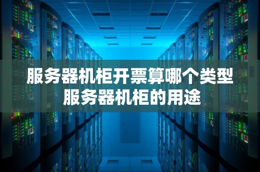 服务器机柜开票算哪个类型 服务器机柜的用途