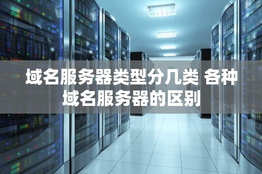 域名服务器类型分几类 各种域名服务器的区别