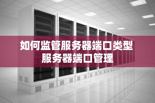 如何监管服务器端口类型 服务器端口管理