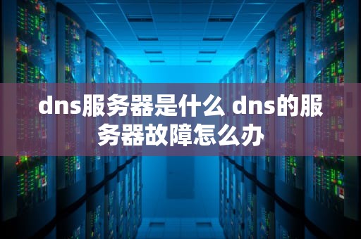 dns服务器是什么 dns的服务器故障怎么办