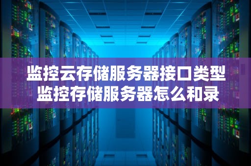 监控云存储服务器接口类型 监控存储服务器怎么和录像机连接