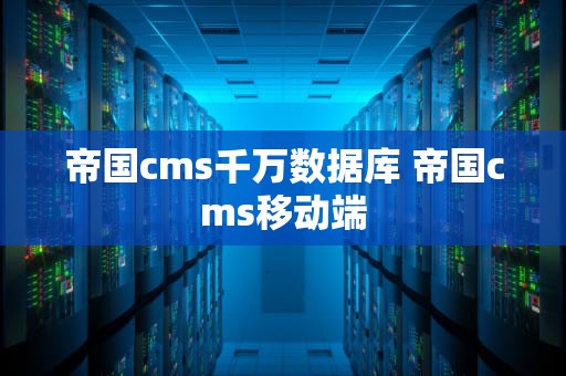 帝国cms千万数据库 帝国cms移动端