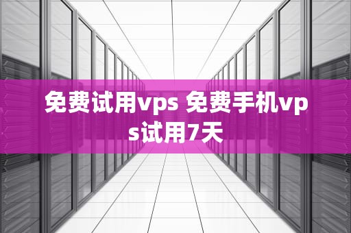 免费试用vps 免费手机vps试用7天