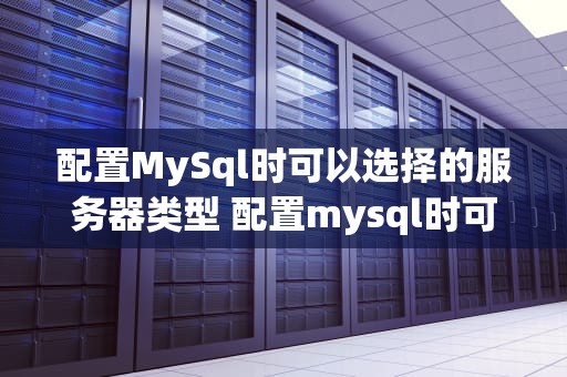 配置MySql时可以选择的服务器类型 配置mysql时可以选择的服务器类型是
