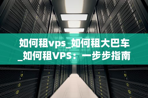 如何租vps_如何租大巴车_如何租VPS：一步步指南