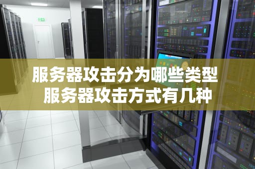 服务器攻击分为哪些类型 服务器攻击方式有几种