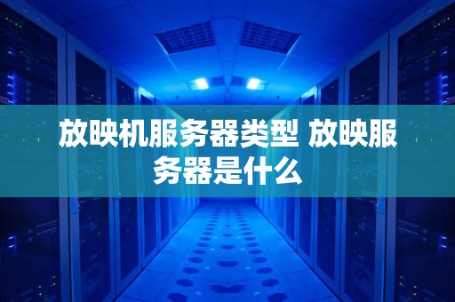 放映机服务器类型 放映服务器是什么
