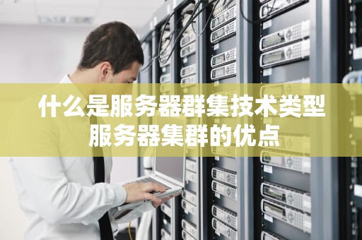 什么是服务器群集技术类型 服务器集群的优点