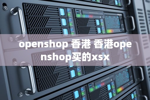 openshop 香港 香港openshop买的xsx