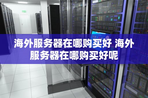海外服务器在哪购买好 海外服务器在哪购买好呢