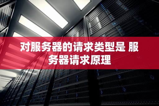 对服务器的请求类型是 服务器请求原理