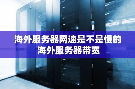 海外服务器网速是不是慢的 海外服务器带宽
