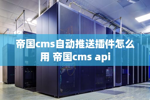 帝国cms自动推送插件怎么用 帝国cms api