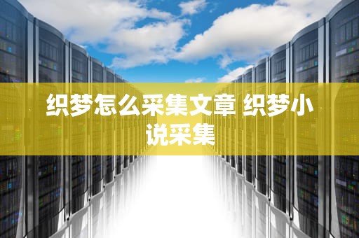 织梦怎么采集文章 织梦小说采集