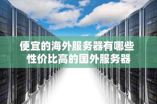 便宜的海外服务器有哪些 性价比高的国外服务器