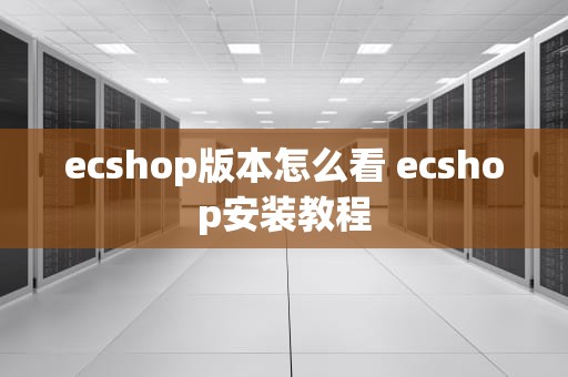ecshop版本怎么看 ecshop安装教程