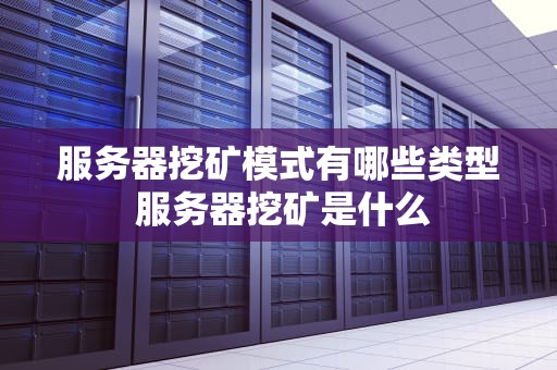 服务器挖矿模式有哪些类型 服务器挖矿是什么