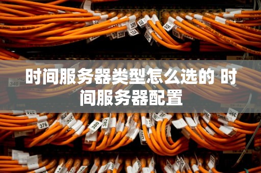 时间服务器类型怎么选的 时间服务器配置