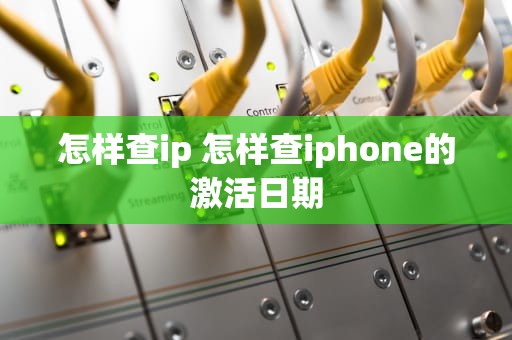 怎样查ip 怎样查iphone的激活日期