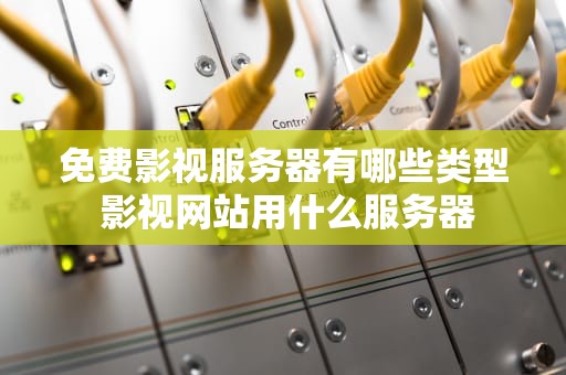 免费影视服务器有哪些类型 影视网站用什么服务器