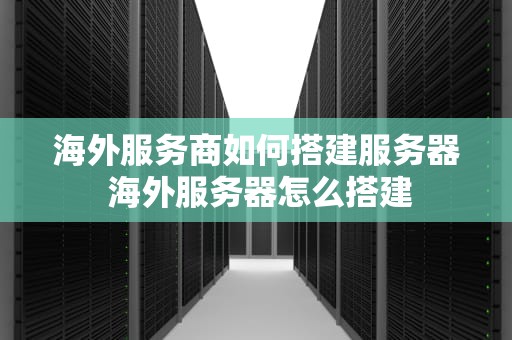 海外服务商如何搭建服务器 海外服务器怎么搭建