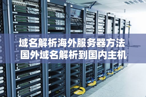 域名解析海外服务器方法 国外域名解析到国内主机