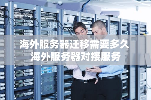 海外服务器迁移需要多久 海外服务器对接服务