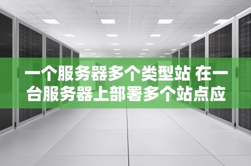 一个服务器多个类型站 在一台服务器上部署多个站点应该如何配置
