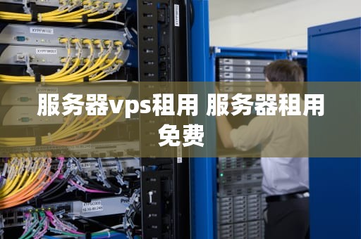 服务器vps租用 服务器租用免费