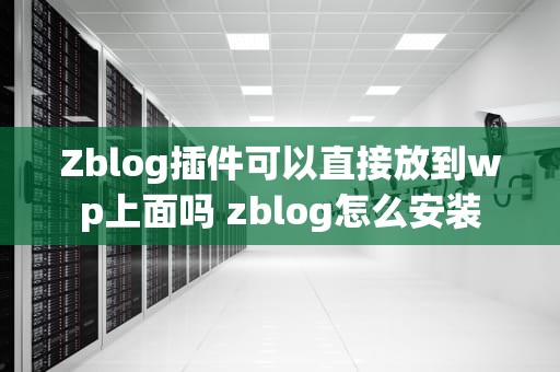 Zblog插件可以直接放到wp上面吗 zblog怎么安装