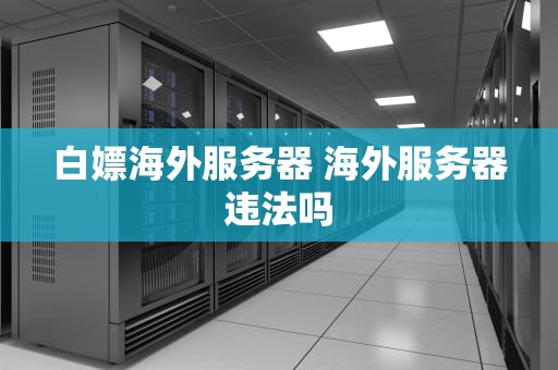 白嫖海外服务器 海外服务器违法吗