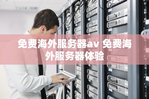免费海外服务器av 免费海外服务器体验