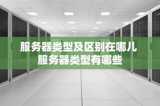 服务器类型及区别在哪儿 服务器类型有哪些