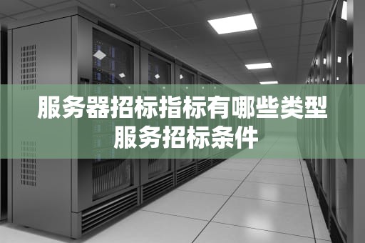 服务器招标指标有哪些类型 服务招标条件