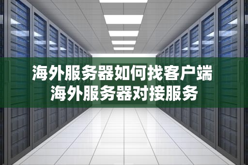海外服务器如何找客户端 海外服务器对接服务