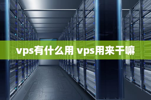 vps有什么用 vps用来干嘛