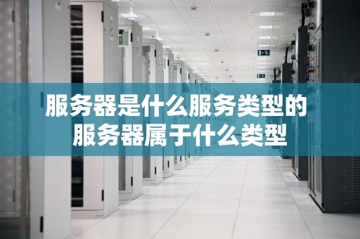 服务器是什么服务类型的 服务器属于什么类型