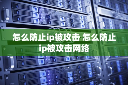 怎么防止ip被攻击 怎么防止ip被攻击网络