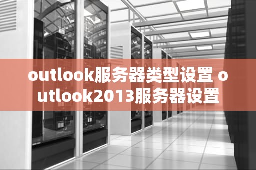 outlook服务器类型设置 outlook2013服务器设置