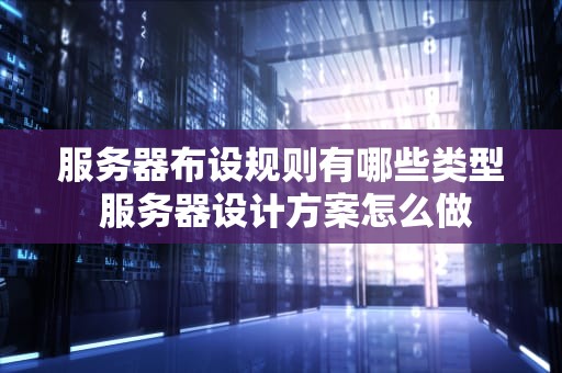 服务器布设规则有哪些类型 服务器设计方案怎么做